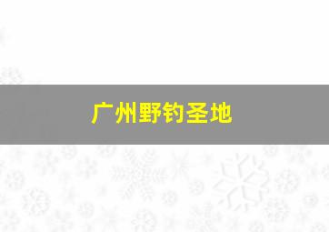 广州野钓圣地