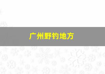 广州野钓地方