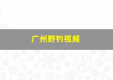 广州野钓视频