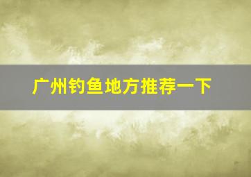 广州钓鱼地方推荐一下