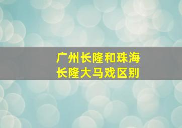 广州长隆和珠海长隆大马戏区别