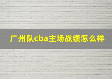 广州队cba主场战绩怎么样