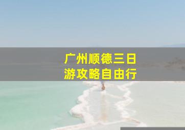 广州顺德三日游攻略自由行