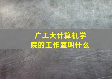 广工大计算机学院的工作室叫什么