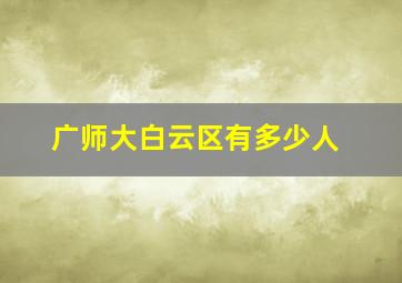 广师大白云区有多少人