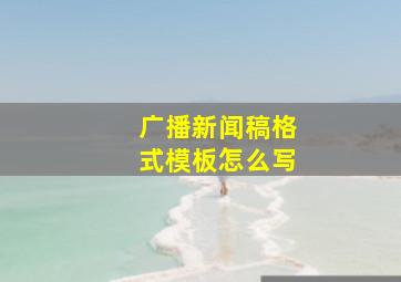 广播新闻稿格式模板怎么写