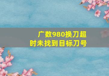 广数980换刀超时未找到目标刀号