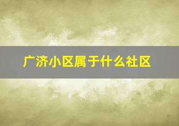 广济小区属于什么社区