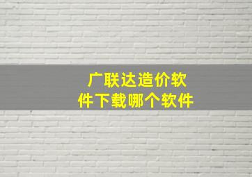 广联达造价软件下载哪个软件