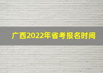 广西2022年省考报名时间