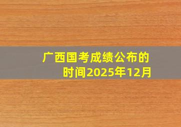 广西国考成绩公布的时间2025年12月