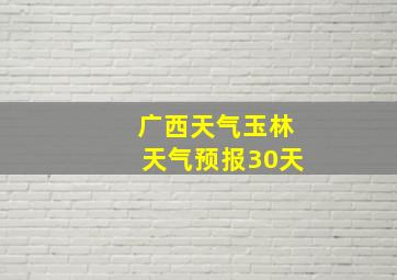 广西天气玉林天气预报30天