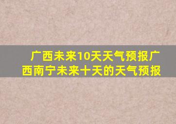 广西未来10天天气预报广西南宁未来十天的天气预报