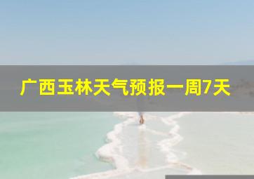 广西玉林天气预报一周7天