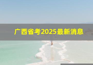 广西省考2025最新消息