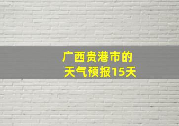 广西贵港市的天气预报15天