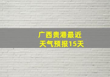 广西贵港最近天气预报15天