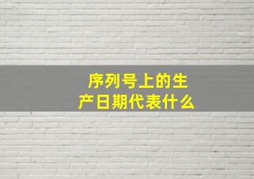 序列号上的生产日期代表什么