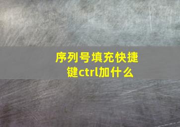 序列号填充快捷键ctrl加什么