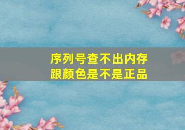 序列号查不出内存跟颜色是不是正品