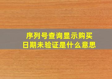 序列号查询显示购买日期未验证是什么意思