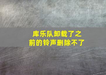 库乐队卸载了之前的铃声删除不了