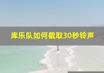 库乐队如何截取30秒铃声