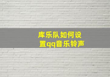 库乐队如何设置qq音乐铃声