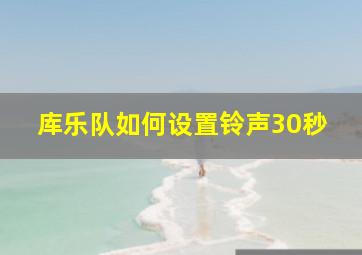 库乐队如何设置铃声30秒