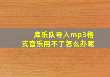 库乐队导入mp3格式音乐用不了怎么办呢