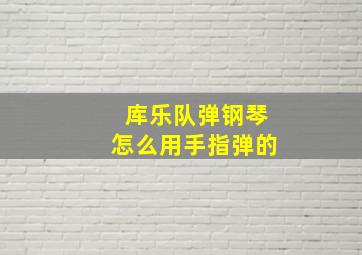 库乐队弹钢琴怎么用手指弹的