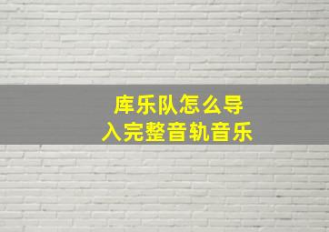 库乐队怎么导入完整音轨音乐