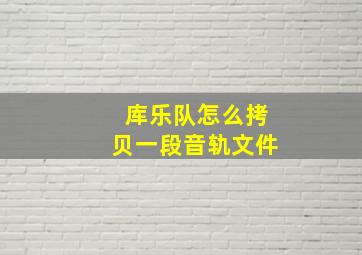 库乐队怎么拷贝一段音轨文件