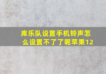 库乐队设置手机铃声怎么设置不了了呢苹果12