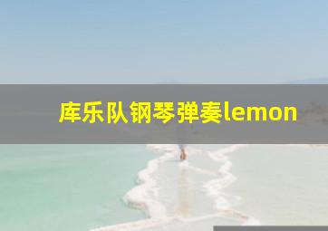 库乐队钢琴弹奏lemon