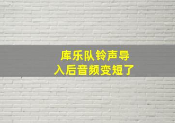 库乐队铃声导入后音频变短了