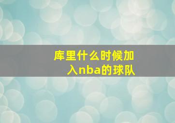 库里什么时候加入nba的球队