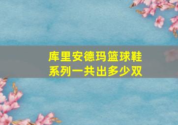 库里安德玛篮球鞋系列一共出多少双