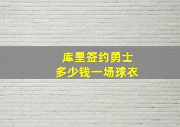 库里签约勇士多少钱一场球衣