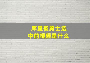 库里被勇士选中的视频是什么