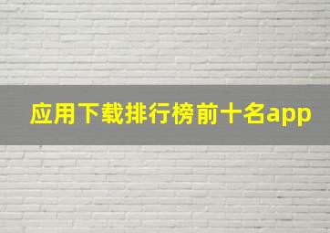 应用下载排行榜前十名app