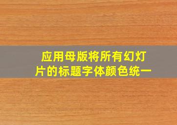 应用母版将所有幻灯片的标题字体颜色统一