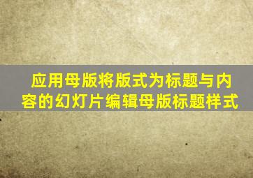 应用母版将版式为标题与内容的幻灯片编辑母版标题样式