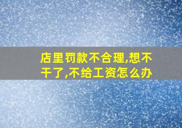 店里罚款不合理,想不干了,不给工资怎么办