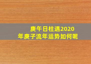 庚午日柱遇2020年庚子流年运势如何呢