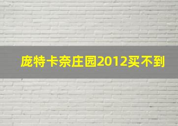 庞特卡奈庄园2012买不到