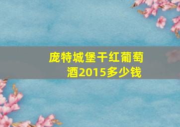 庞特城堡干红葡萄酒2015多少钱