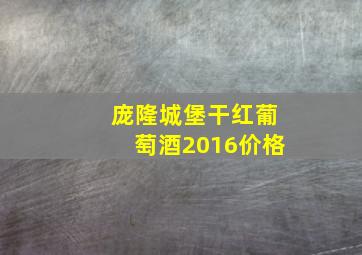 庞隆城堡干红葡萄酒2016价格