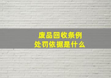 废品回收条例处罚依据是什么