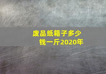 废品纸箱子多少钱一斤2020年